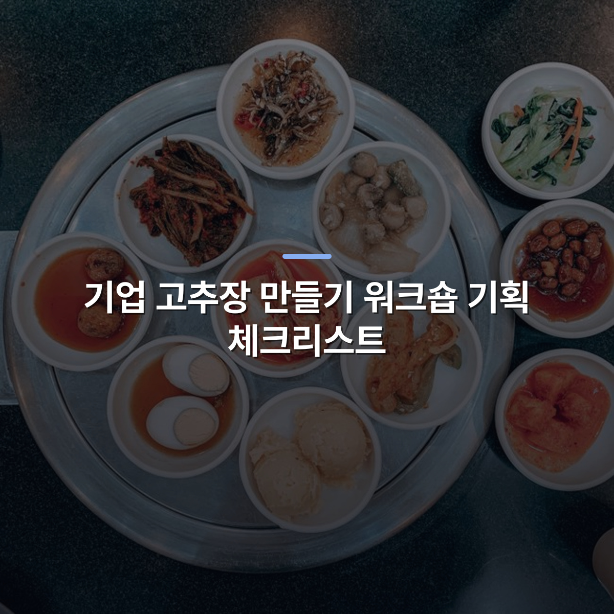 기업 고추장 만들기 워크숍 기획 체크리스트 · 사진: A top view of various traditional Korean side dishes served on a restaurant table, showcasing a flavorful meal.